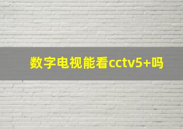 数字电视能看cctv5+吗