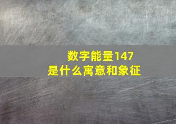 数字能量147是什么寓意和象征