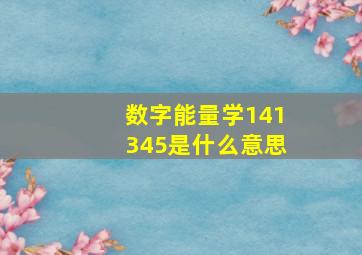 数字能量学141345是什么意思