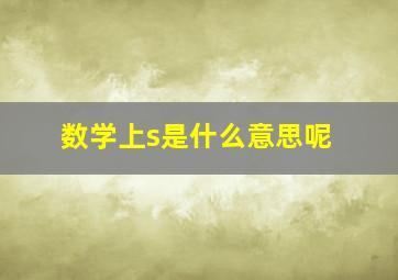 数学上s是什么意思呢