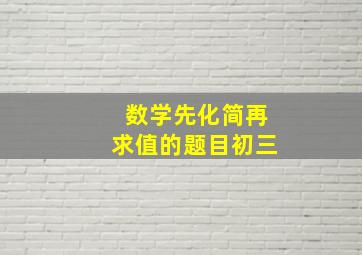 数学先化简再求值的题目初三