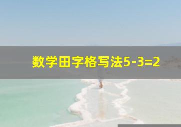 数学田字格写法5-3=2