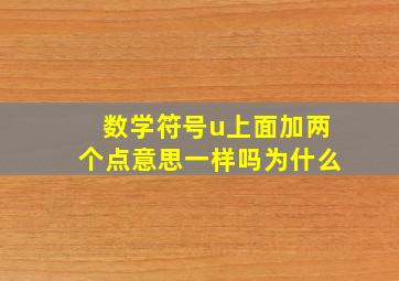 数学符号u上面加两个点意思一样吗为什么