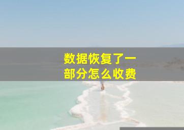 数据恢复了一部分怎么收费