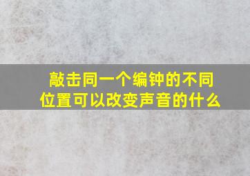 敲击同一个编钟的不同位置可以改变声音的什么