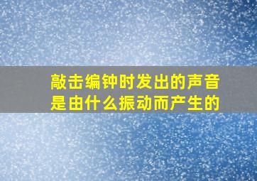 敲击编钟时发出的声音是由什么振动而产生的