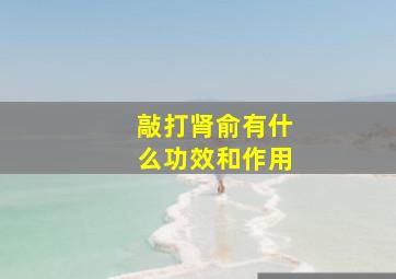 敲打肾俞有什么功效和作用