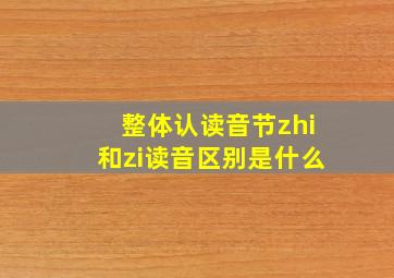 整体认读音节zhi和zi读音区别是什么