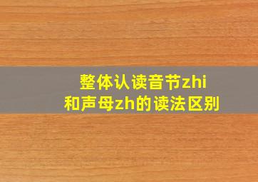 整体认读音节zhi和声母zh的读法区别