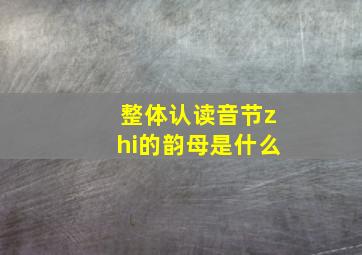 整体认读音节zhi的韵母是什么