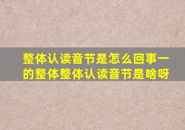 整体认读音节是怎么回事一的整体整体认读音节是啥呀