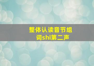 整体认读音节组词shi第二声