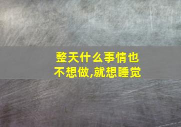 整天什么事情也不想做,就想睡觉