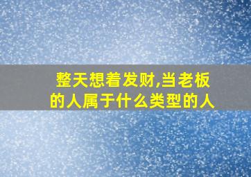 整天想着发财,当老板的人属于什么类型的人