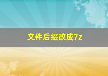 文件后缀改成7z