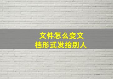 文件怎么变文档形式发给别人