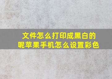 文件怎么打印成黑白的呢苹果手机怎么设置彩色