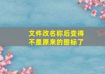 文件改名称后变得不是原来的图标了