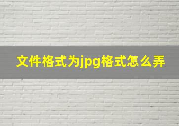 文件格式为jpg格式怎么弄