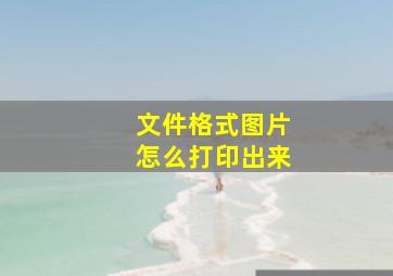 文件格式图片怎么打印出来