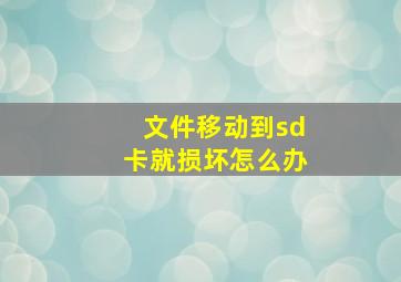 文件移动到sd卡就损坏怎么办