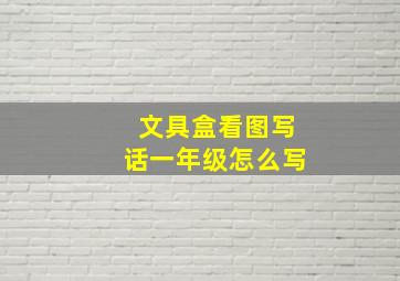 文具盒看图写话一年级怎么写