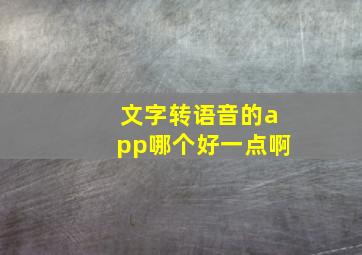 文字转语音的app哪个好一点啊