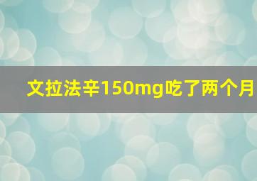 文拉法辛150mg吃了两个月