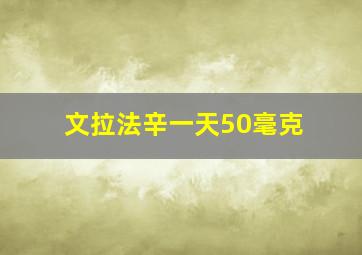 文拉法辛一天50毫克