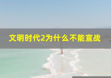 文明时代2为什么不能宣战