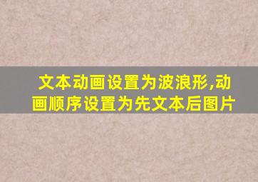 文本动画设置为波浪形,动画顺序设置为先文本后图片