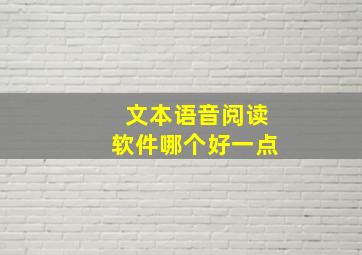 文本语音阅读软件哪个好一点