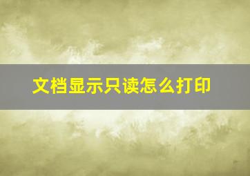 文档显示只读怎么打印