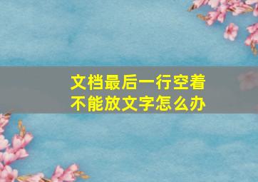 文档最后一行空着不能放文字怎么办