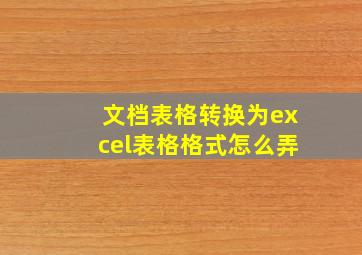 文档表格转换为excel表格格式怎么弄