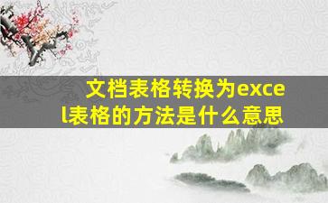 文档表格转换为excel表格的方法是什么意思