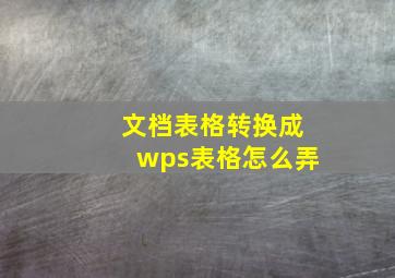 文档表格转换成wps表格怎么弄