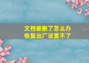 文档被删了怎么办恢复出厂设置不了