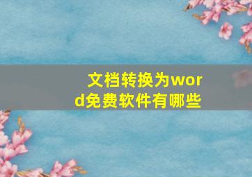 文档转换为word免费软件有哪些