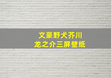 文豪野犬芥川龙之介三屏壁纸