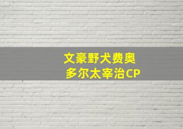 文豪野犬费奥多尔太宰治CP