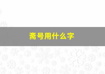 斋号用什么字