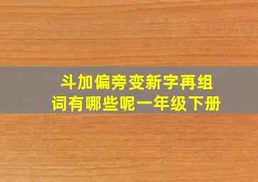 斗加偏旁变新字再组词有哪些呢一年级下册