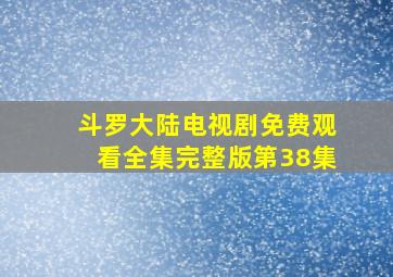 斗罗大陆电视剧免费观看全集完整版第38集