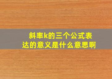 斜率k的三个公式表达的意义是什么意思啊