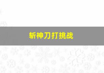 斩神刀打挑战