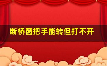 断桥窗把手能转但打不开