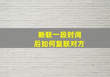 断联一段时间后如何复联对方