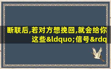 断联后,若对方想挽回,就会给你这些“信号”