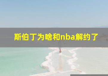 斯伯丁为啥和nba解约了